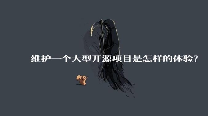 维护一个大型开源项目是怎样的体验？