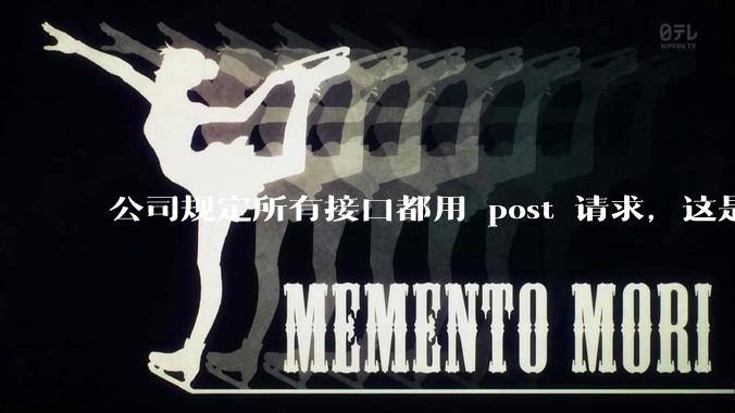 公司规定所有接口都用 post 请求，这是为什么？