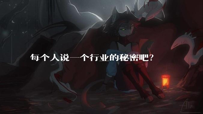 每个人说一个行业的秘密吧？