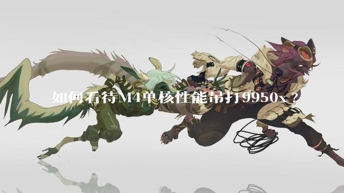 如何看待M4单核性能吊打9950x?