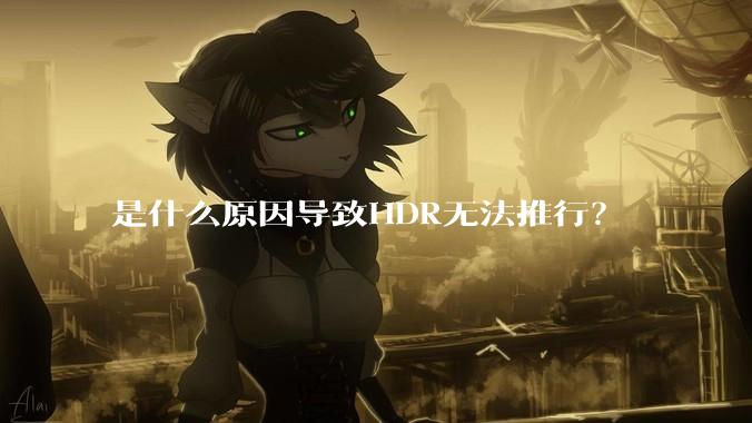 是什么原因导致HDR无法推行？
