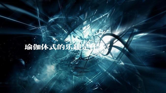 瑜伽体式的乐趣是什么？