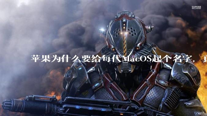 苹果为什么要给每代MacOS起个名字，真以为人们记得住分得清吗？